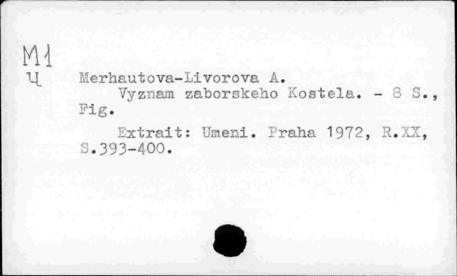 ﻿m
Merhautova-Livorova A.
Vyznam zaborskeho Kostela. - 8 S., Fig.
Extrait: Umeni. Praha 1972» R.XX, S.393-400.